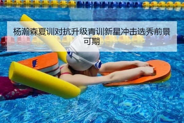 杨瀚森夏训对抗升级青训新星冲击选秀前景可期