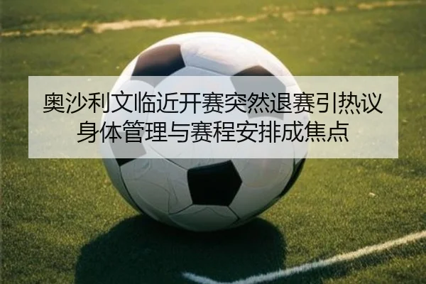 奥沙利文临近开赛突然退赛引热议 身体管理与赛程安排成焦点