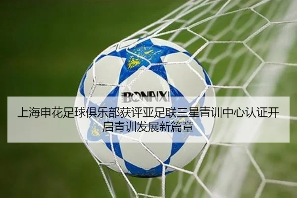 上海申花足球俱乐部获评亚足联三星青训中心认证开启青训发展新篇章
